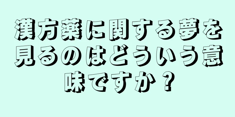 漢方薬に関する夢を見るのはどういう意味ですか？