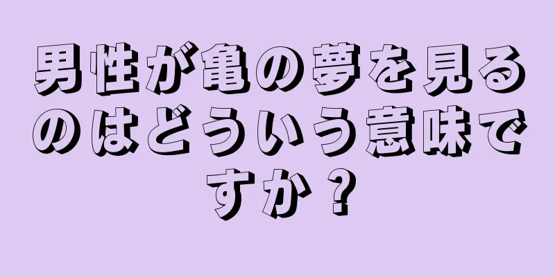男性が亀の夢を見るのはどういう意味ですか？