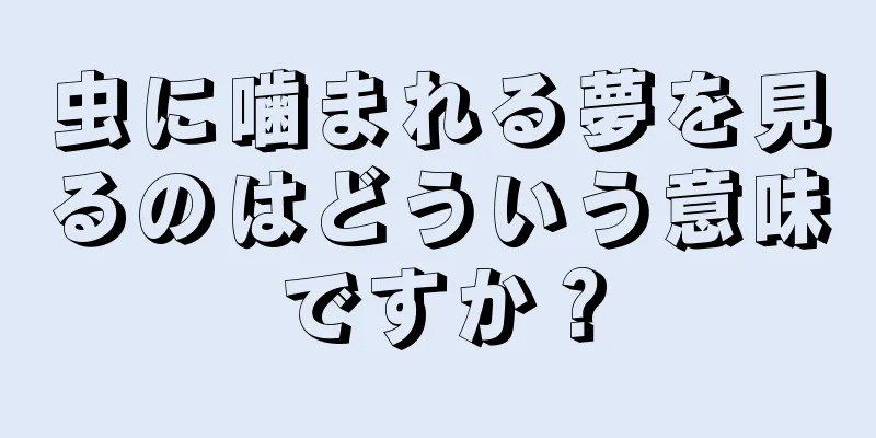 虫に噛まれる夢を見るのはどういう意味ですか？