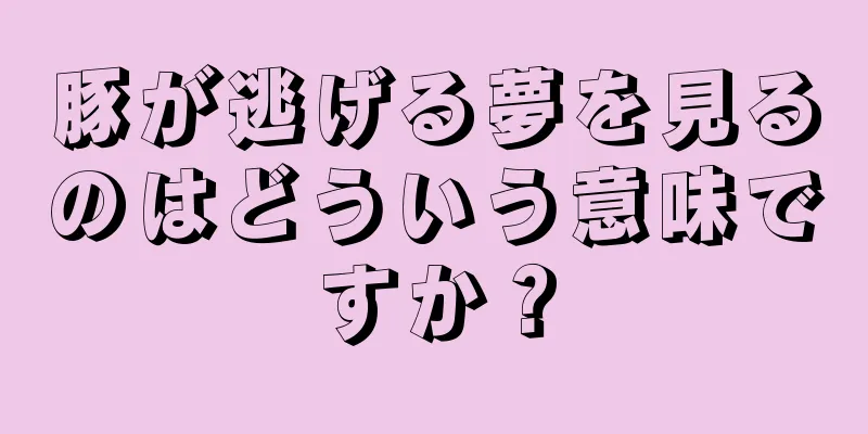 豚が逃げる夢を見るのはどういう意味ですか？