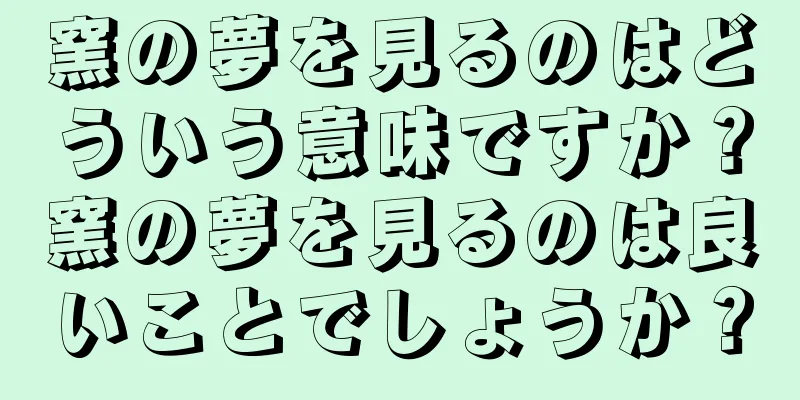 窯の夢を見るのはどういう意味ですか？窯の夢を見るのは良いことでしょうか？