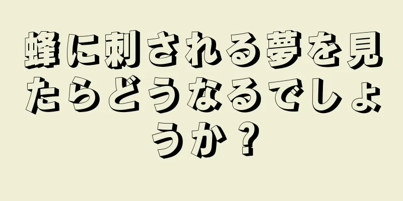 蜂に刺される夢を見たらどうなるでしょうか？