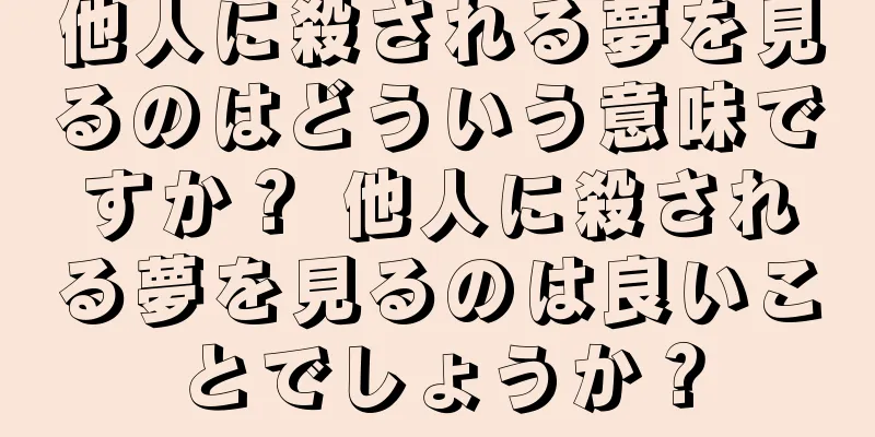 他人に殺される夢を見るのはどういう意味ですか？ 他人に殺される夢を見るのは良いことでしょうか？