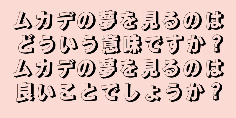 ムカデの夢を見るのはどういう意味ですか？ムカデの夢を見るのは良いことでしょうか？