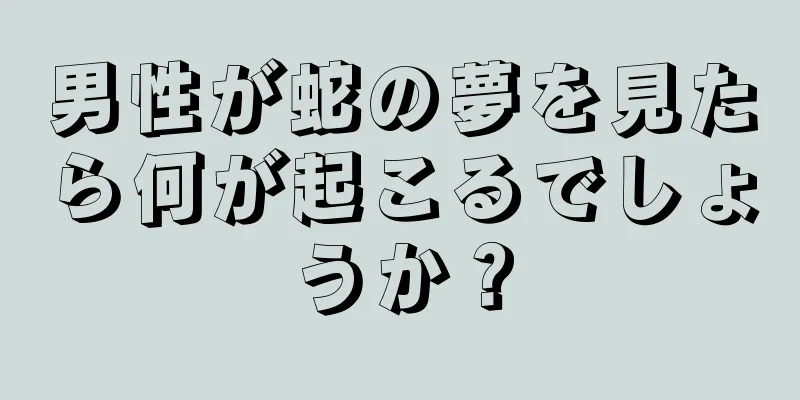 男性が蛇の夢を見たら何が起こるでしょうか？