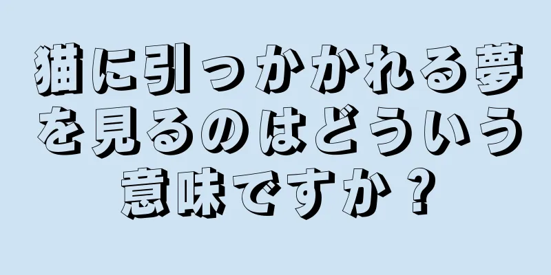 猫に引っかかれる夢を見るのはどういう意味ですか？