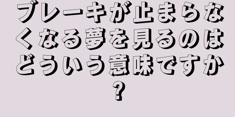 ブレーキが止まらなくなる夢を見るのはどういう意味ですか?