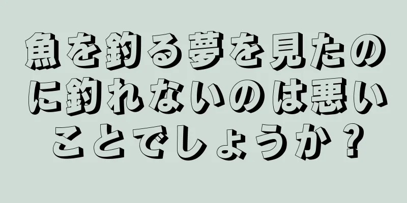 魚を釣る夢を見たのに釣れないのは悪いことでしょうか？