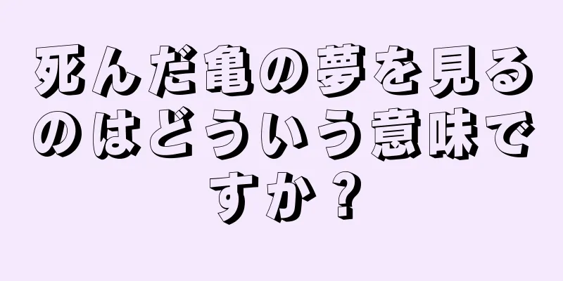 死んだ亀の夢を見るのはどういう意味ですか？