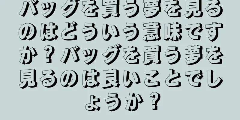バッグを買う夢を見るのはどういう意味ですか？バッグを買う夢を見るのは良いことでしょうか？