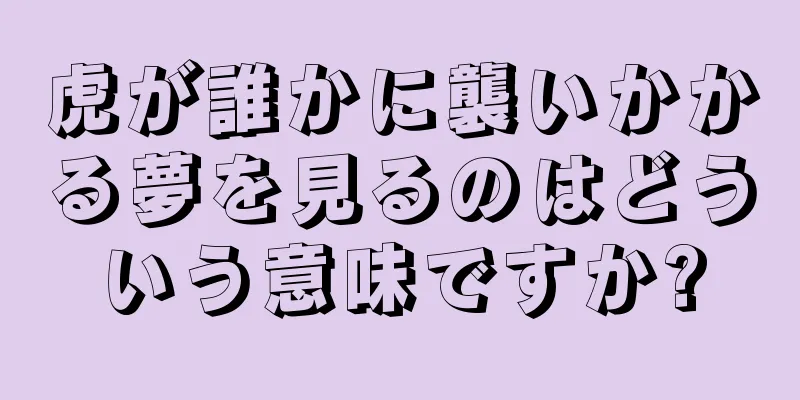 虎が誰かに襲いかかる夢を見るのはどういう意味ですか?