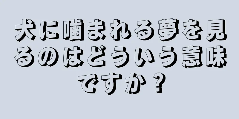 犬に噛まれる夢を見るのはどういう意味ですか？
