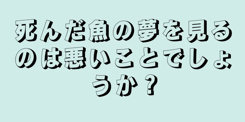 死んだ魚の夢を見るのは悪いことでしょうか？