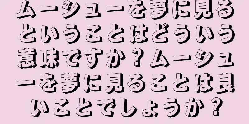 ムーシューを夢に見るということはどういう意味ですか？ムーシューを夢に見ることは良いことでしょうか？