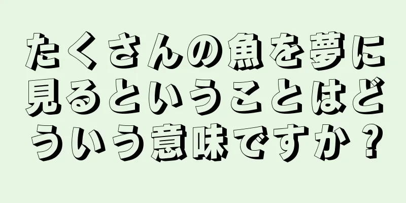 たくさんの魚を夢に見るということはどういう意味ですか？