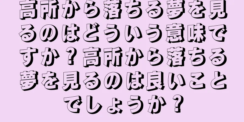 高所から落ちる夢を見るのはどういう意味ですか？高所から落ちる夢を見るのは良いことでしょうか？
