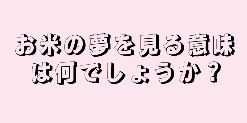お米の夢を見る意味は何でしょうか？