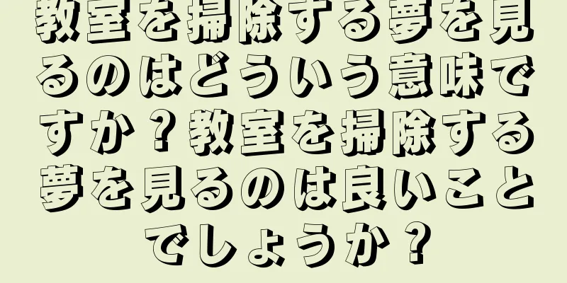 教室を掃除する夢を見るのはどういう意味ですか？教室を掃除する夢を見るのは良いことでしょうか？
