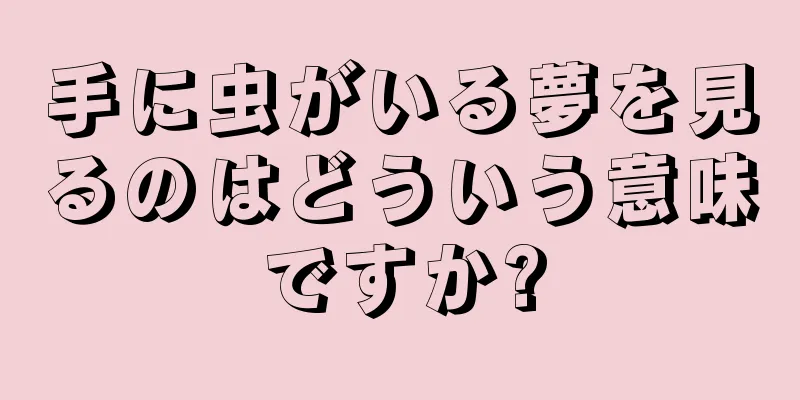 手に虫がいる夢を見るのはどういう意味ですか?