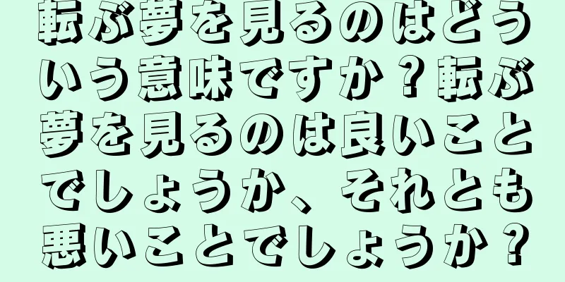 転ぶ夢を見るのはどういう意味ですか？転ぶ夢を見るのは良いことでしょうか、それとも悪いことでしょうか？
