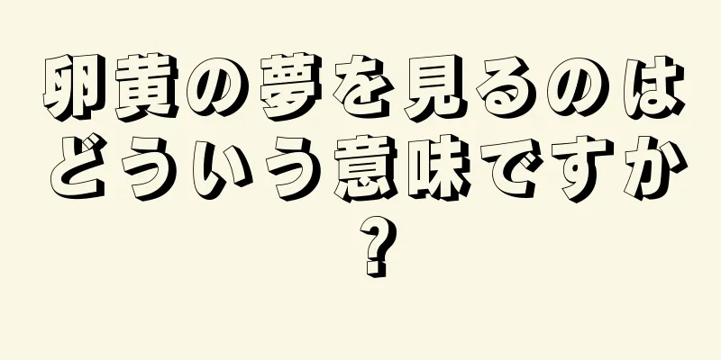 卵黄の夢を見るのはどういう意味ですか？