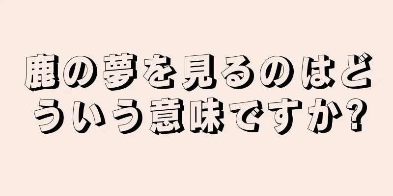 鹿の夢を見るのはどういう意味ですか?