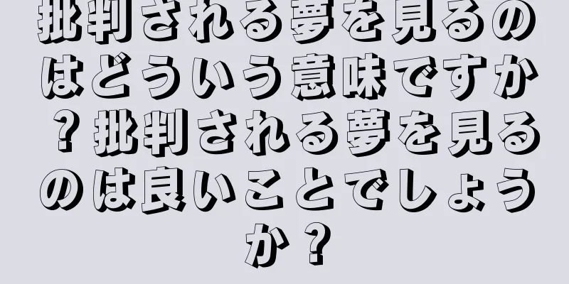 批判される夢を見るのはどういう意味ですか？批判される夢を見るのは良いことでしょうか？