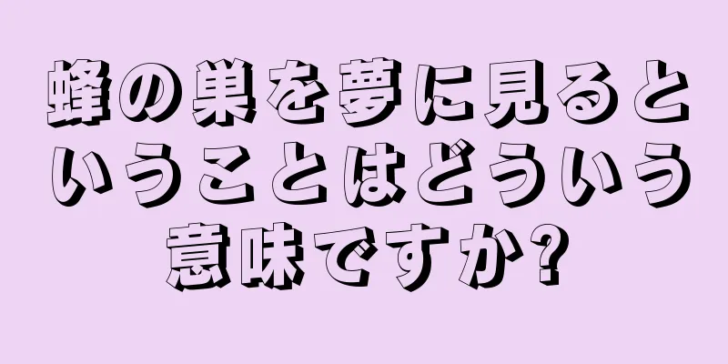 蜂の巣を夢に見るということはどういう意味ですか?