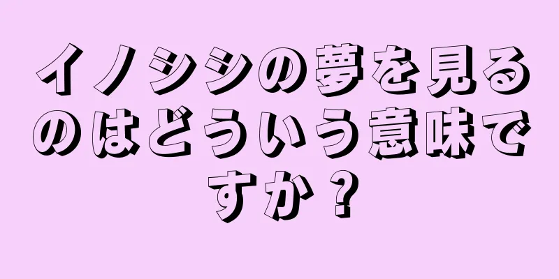 イノシシの夢を見るのはどういう意味ですか？