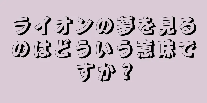 ライオンの夢を見るのはどういう意味ですか？