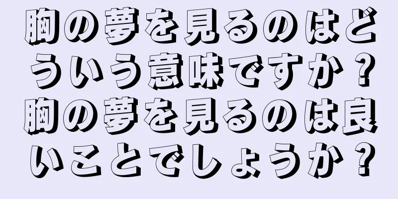 胸の夢を見るのはどういう意味ですか？胸の夢を見るのは良いことでしょうか？