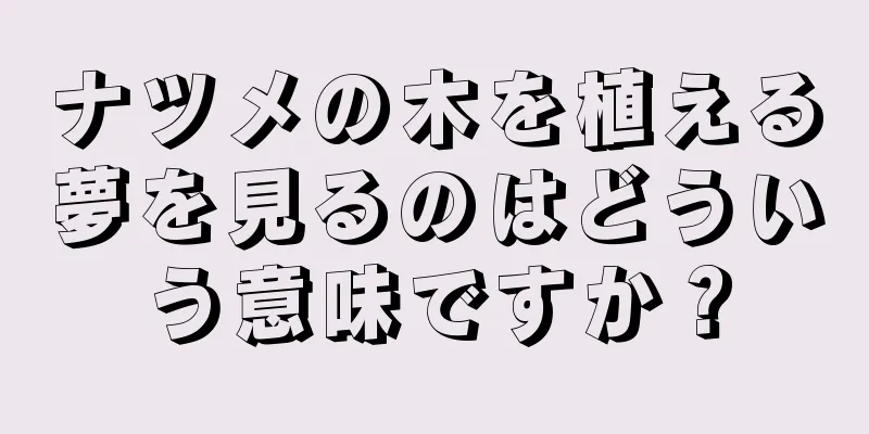 ナツメの木を植える夢を見るのはどういう意味ですか？