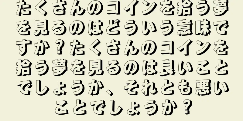 たくさんのコインを拾う夢を見るのはどういう意味ですか？たくさんのコインを拾う夢を見るのは良いことでしょうか、それとも悪いことでしょうか？