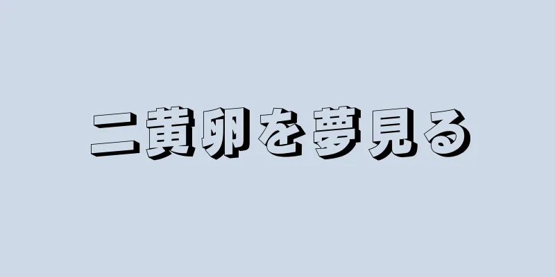 二黄卵を夢見る