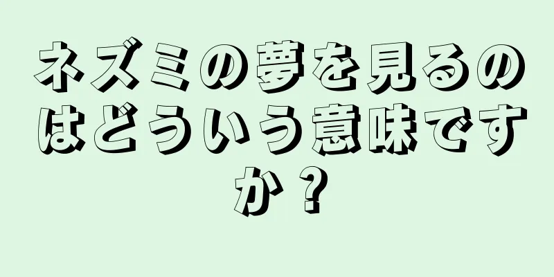 ネズミの夢を見るのはどういう意味ですか？