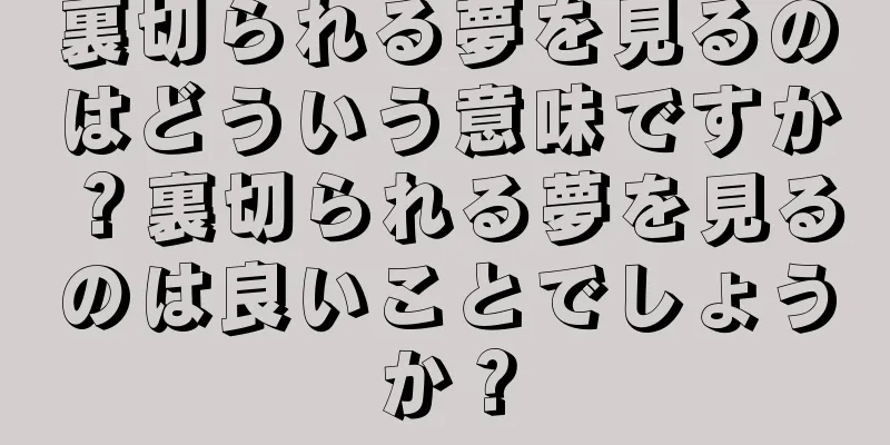裏切られる夢を見るのはどういう意味ですか？裏切られる夢を見るのは良いことでしょうか？