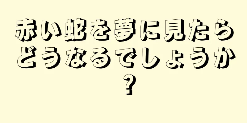 赤い蛇を夢に見たらどうなるでしょうか？
