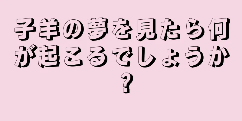 子羊の夢を見たら何が起こるでしょうか？