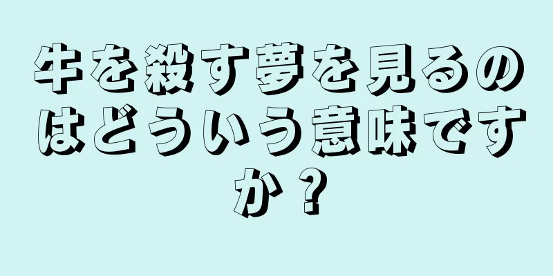 牛を殺す夢を見るのはどういう意味ですか？