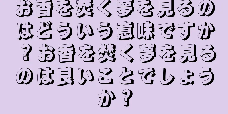 お香を焚く夢を見るのはどういう意味ですか？お香を焚く夢を見るのは良いことでしょうか？