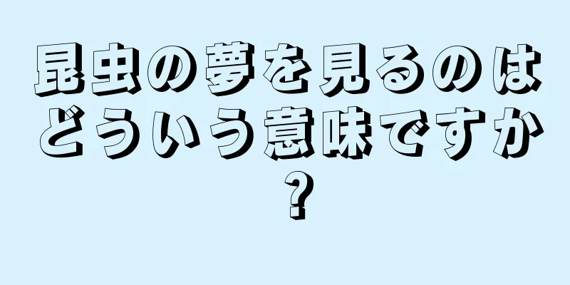 昆虫の夢を見るのはどういう意味ですか？
