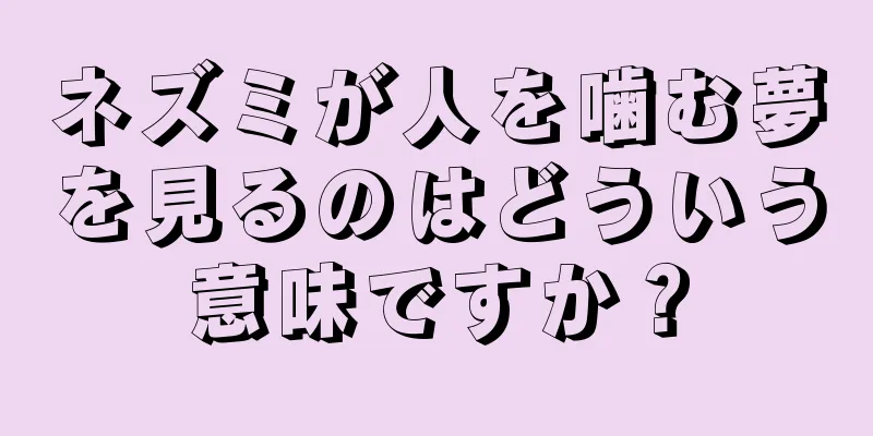 ネズミが人を噛む夢を見るのはどういう意味ですか？