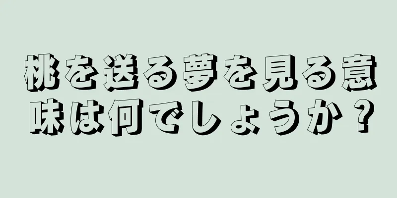 桃を送る夢を見る意味は何でしょうか？
