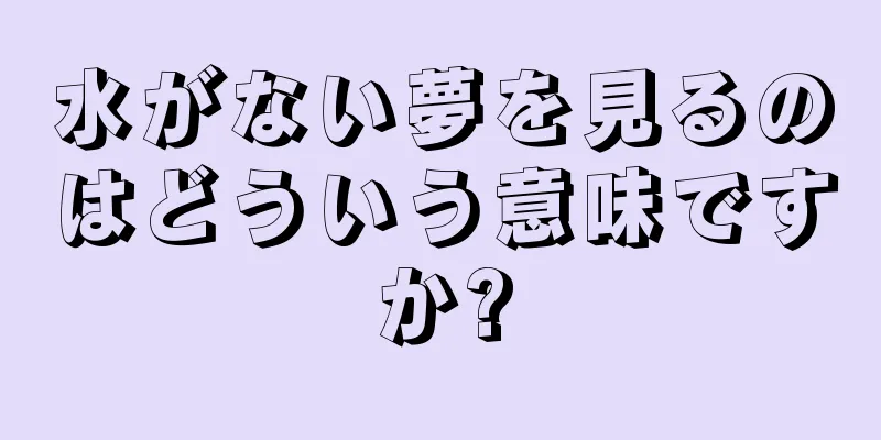 水がない夢を見るのはどういう意味ですか?