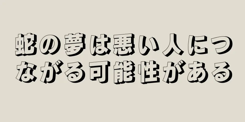 蛇の夢は悪い人につながる可能性がある