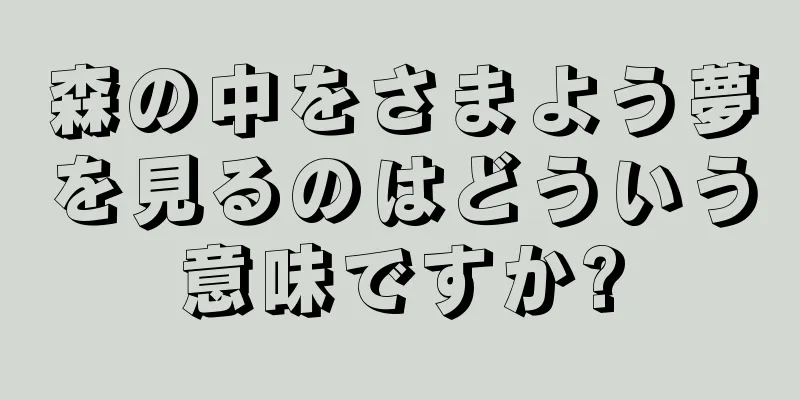 森の中をさまよう夢を見るのはどういう意味ですか?