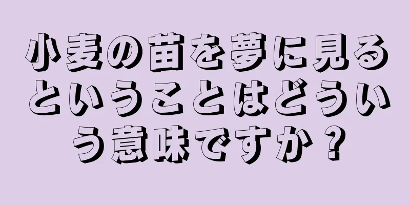 小麦の苗を夢に見るということはどういう意味ですか？