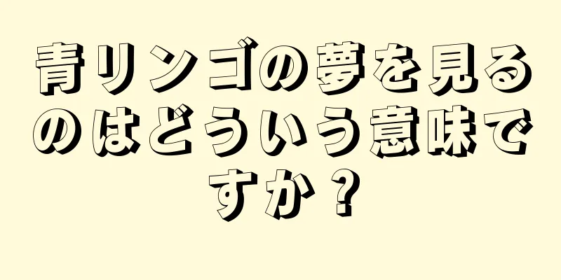 青リンゴの夢を見るのはどういう意味ですか？