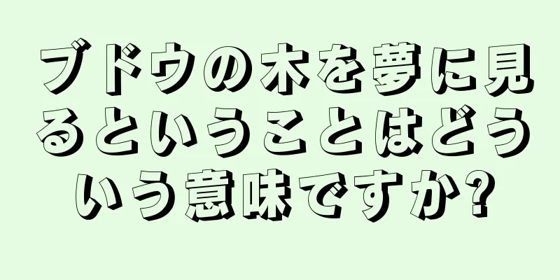 ブドウの木を夢に見るということはどういう意味ですか?