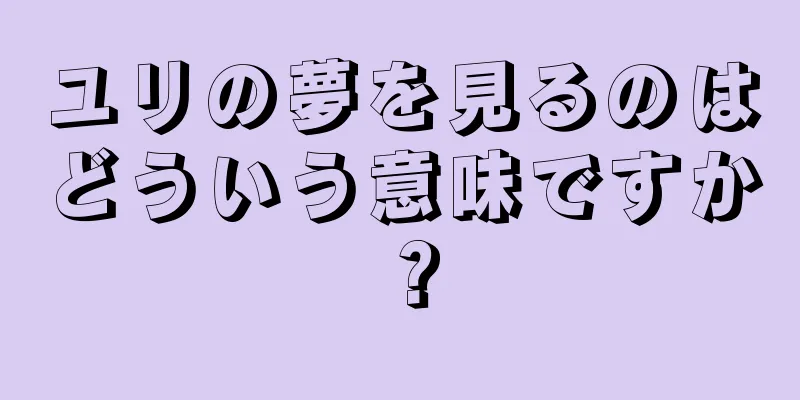 ユリの夢を見るのはどういう意味ですか？